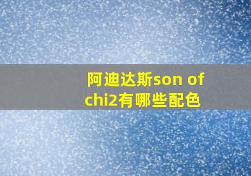 阿迪达斯son of chi2有哪些配色